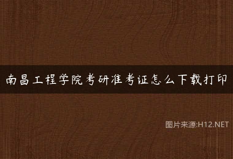 南昌工程学院考研准考证怎么下载打印