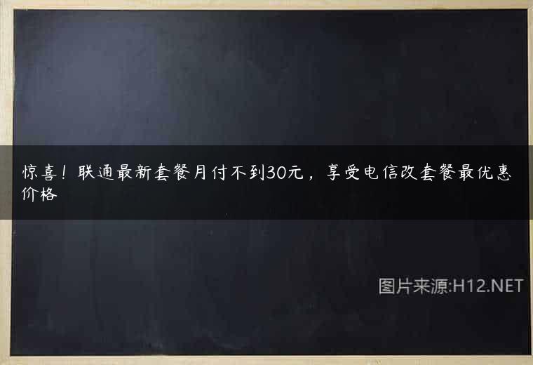 惊喜！联通最新套餐月付不到30元，享受电信改套餐最优惠价格