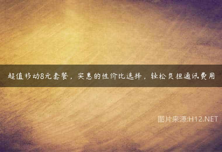 超值移动8元套餐，实惠的性价比选择，轻松负担通讯费用