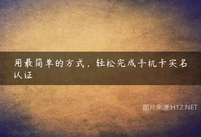 用最简单的方式，轻松完成手机卡实名认证