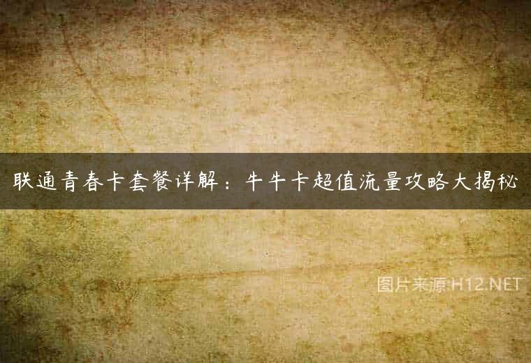 联通青春卡套餐详解：牛牛卡超值流量攻略大揭秘