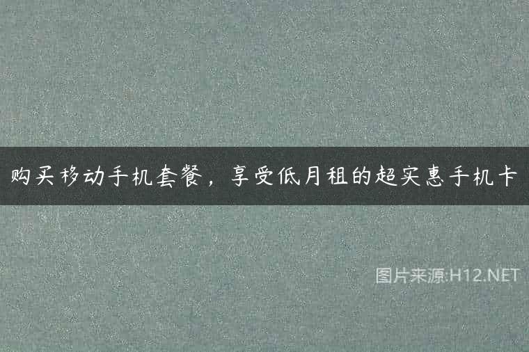 购买移动手机套餐，享受低月租的超实惠手机卡