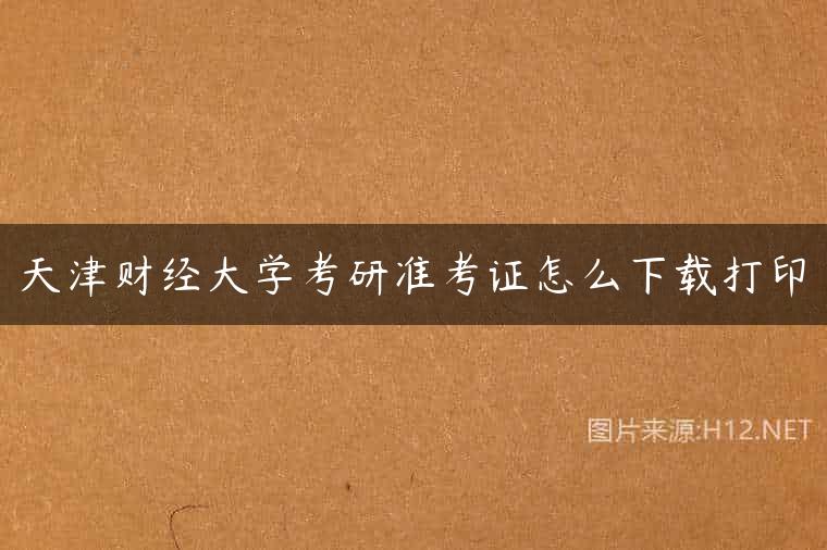 天津财经大学考研准考证怎么下载打印