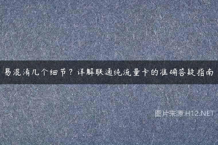 易混淆几个细节？详解联通纯流量卡的准确答疑指南