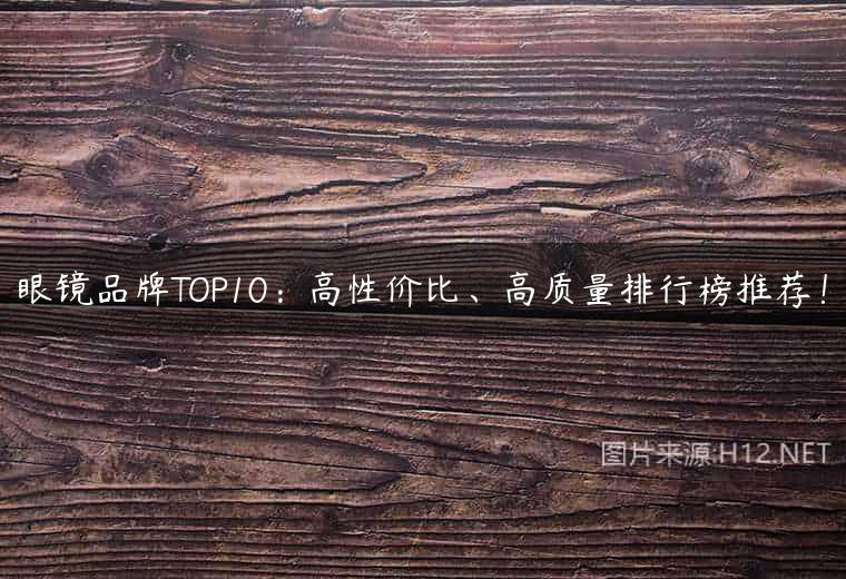 眼镜品牌TOP10：高性价比、高质量排行榜推荐！