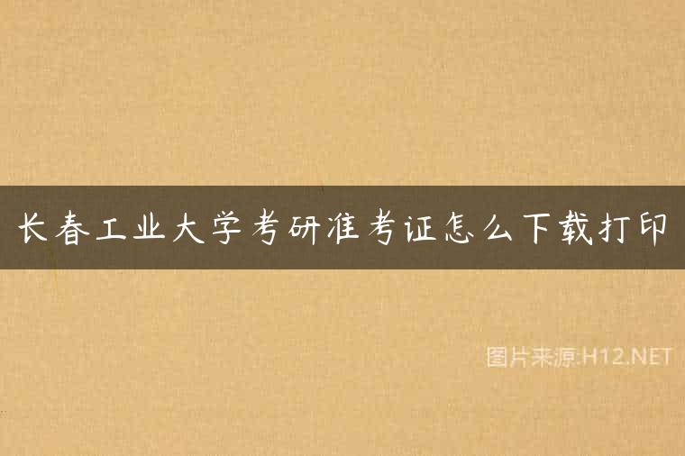 长春工业大学考研准考证怎么下载打印
