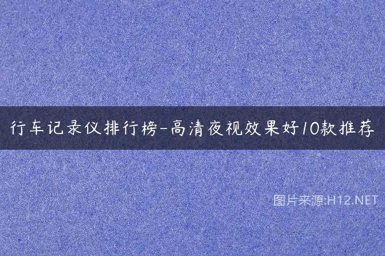 行车记录仪排行榜-高清夜视效果好10款推荐