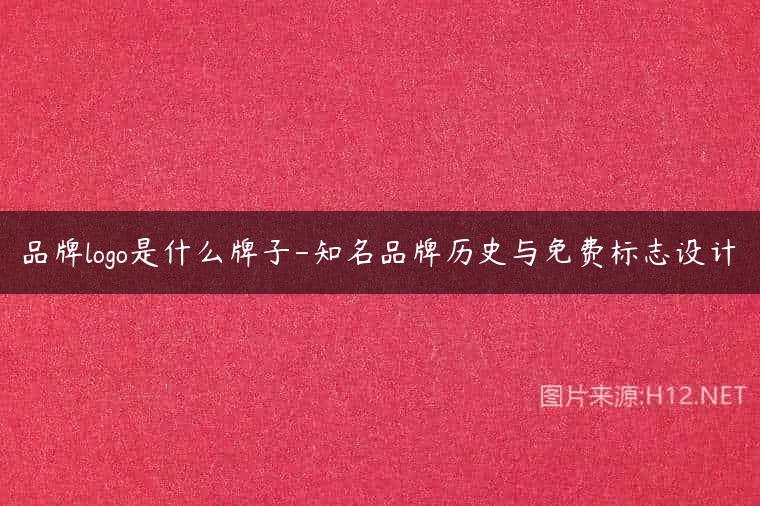 品牌logo是什么牌子-知名品牌历史与免费标志设计