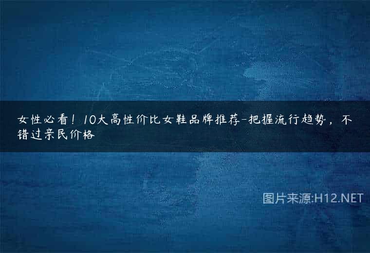女性必看！10大高性价比女鞋品牌推荐-把握流行趋势，不错过亲民价格