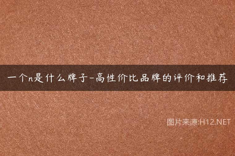 一个n是什么牌子-高性价比品牌的评价和推荐