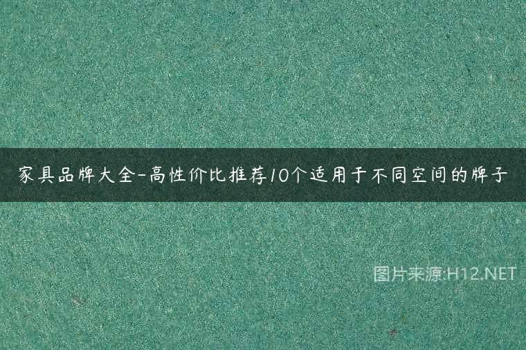 家具品牌大全-高性价比推荐10个适用于不同空间的牌子