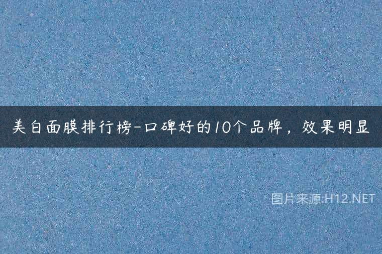 美白面膜排行榜-口碑好的10个品牌，效果明显