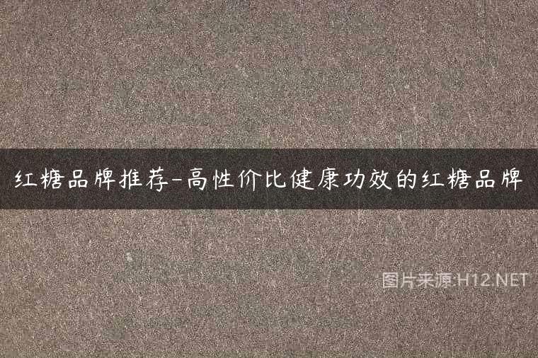 红糖品牌推荐-高性价比健康功效的红糖品牌