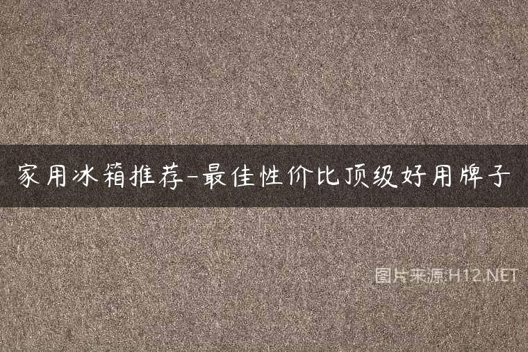 家用冰箱推荐-最佳性价比顶级好用牌子