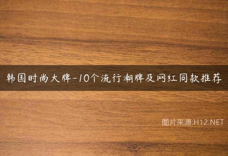 韩国时尚大牌-10个流行潮牌及网红同款推荐
