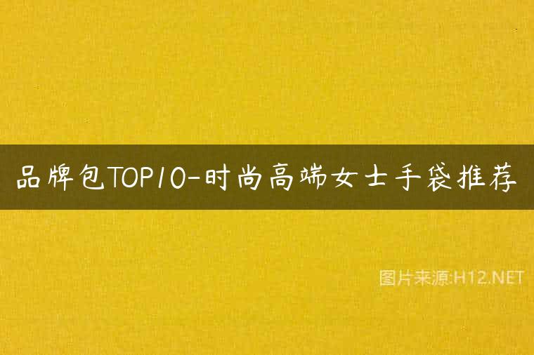 品牌包TOP10-时尚高端女士手袋推荐