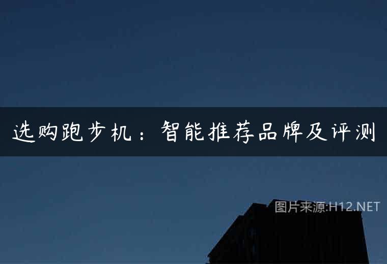 选购跑步机：智能推荐品牌及评测
