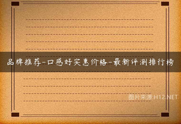 品牌推荐-口感好实惠价格-最新评测排行榜