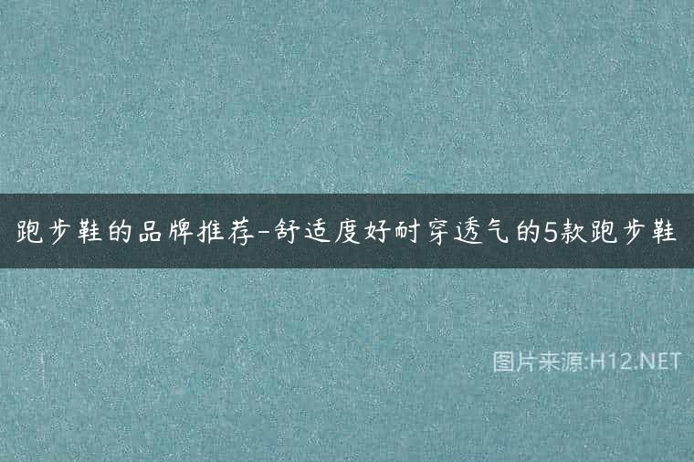 跑步鞋的品牌推荐-舒适度好耐穿透气的5款跑步鞋