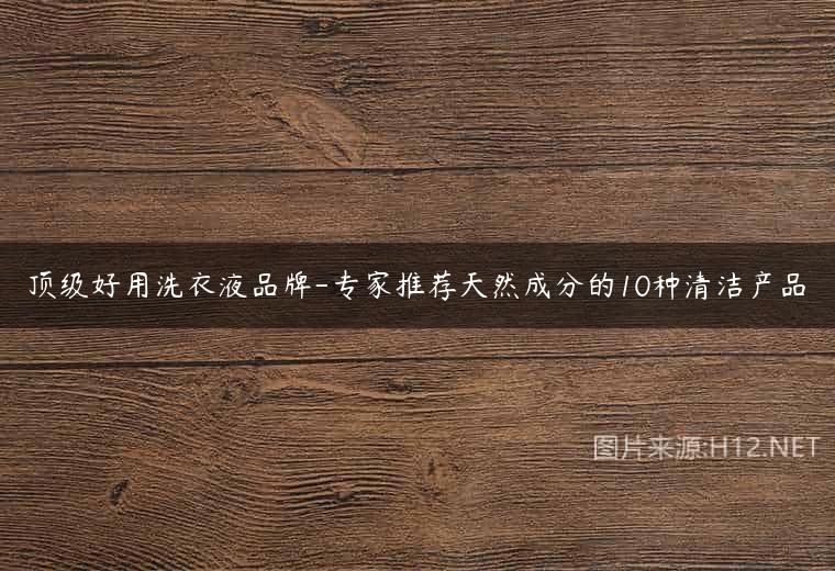 顶级好用洗衣液品牌-专家推荐天然成分的10种清洁产品