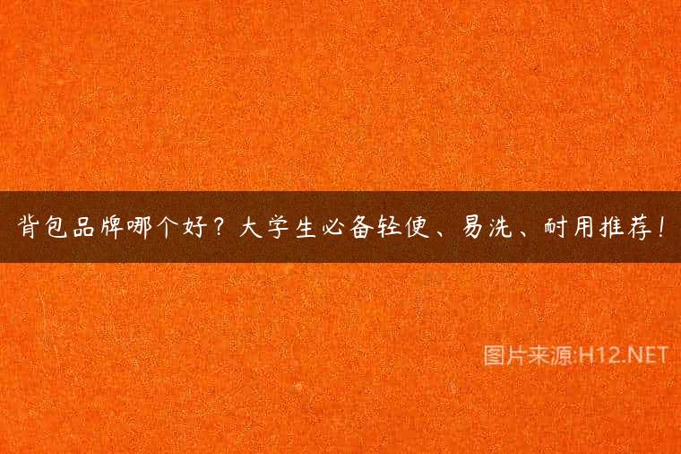 背包品牌哪个好？大学生必备轻便、易洗、耐用推荐！