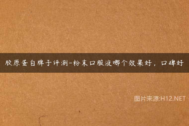 胶原蛋白牌子评测-粉末口服液哪个效果好，口碑好