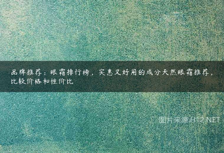 品牌推荐：眼霜排行榜，实惠又好用的成分天然眼霜推荐，比较价格和性价比
