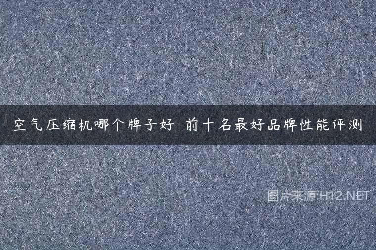 空气压缩机哪个牌子好-前十名最好品牌性能评测
