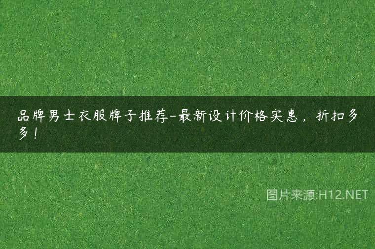 品牌男士衣服牌子推荐-最新设计价格实惠，折扣多多！
