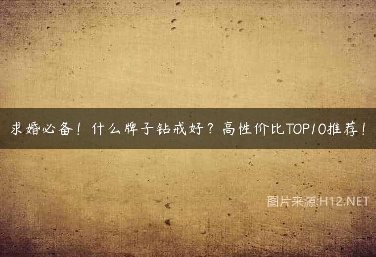 求婚必备！什么牌子钻戒好？高性价比TOP10推荐！
