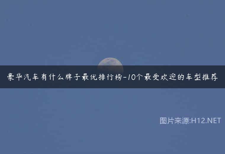 豪华汽车有什么牌子最优排行榜-10个最受欢迎的车型推荐