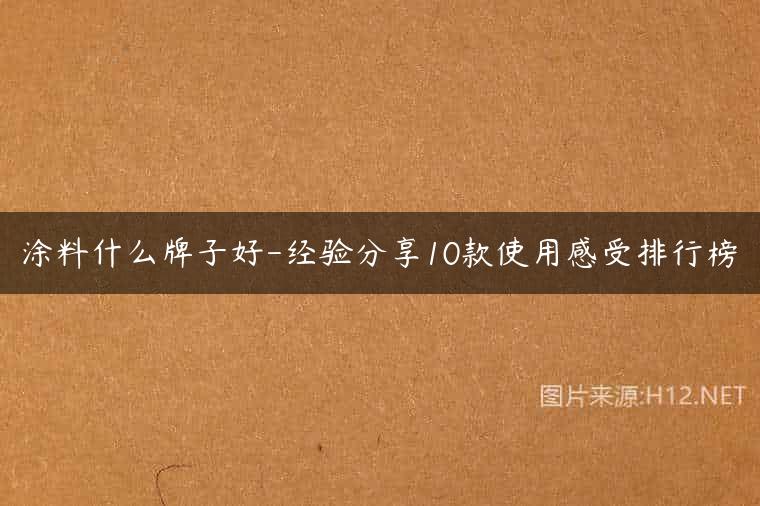 涂料什么牌子好-经验分享10款使用感受排行榜