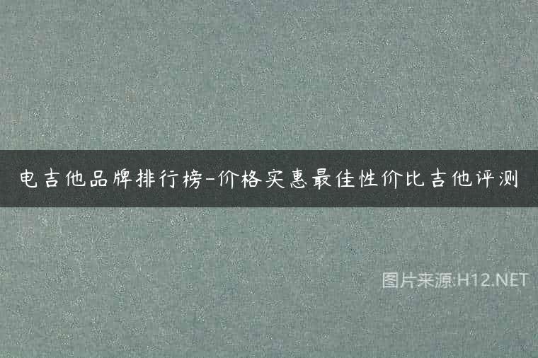 电吉他品牌排行榜-价格实惠最佳性价比吉他评测