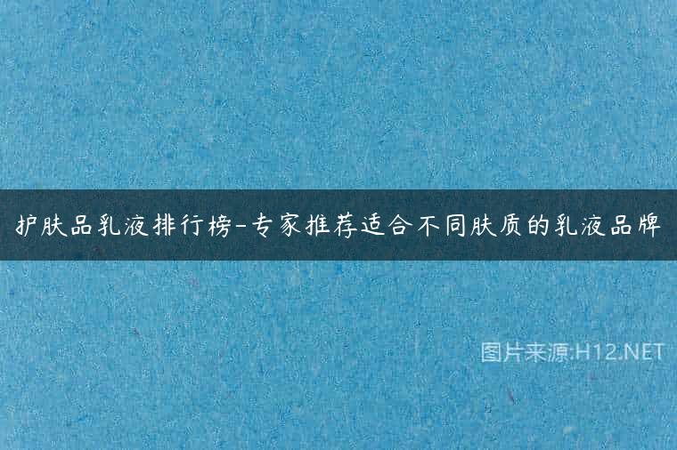 护肤品乳液排行榜-专家推荐适合不同肤质的乳液品牌
