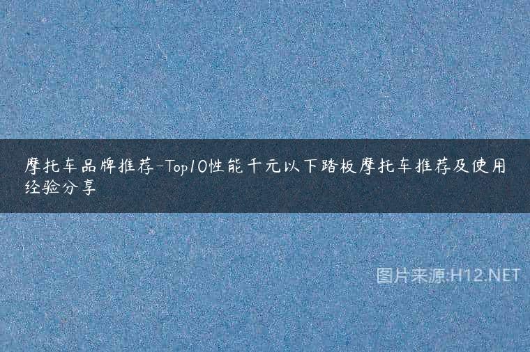 摩托车品牌推荐-Top10性能千元以下踏板摩托车推荐及使用经验分享