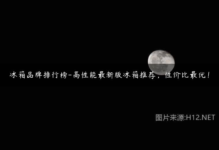 冰箱品牌排行榜-高性能最新版冰箱推荐，性价比最优！