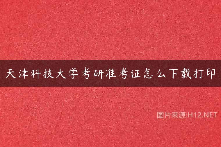 天津科技大学考研准考证怎么下载打印