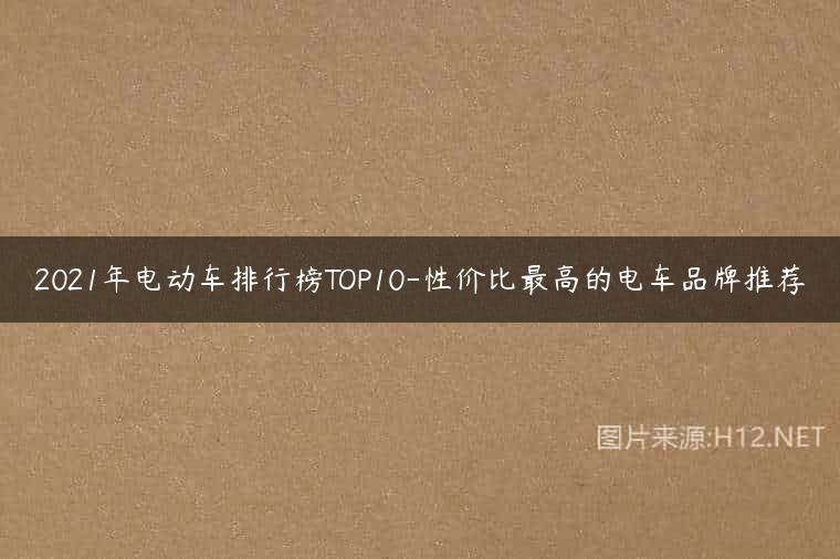 2021年电动车排行榜TOP10-性价比最高的电车品牌推荐