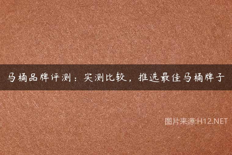 马桶品牌评测：实测比较，推选最佳马桶牌子