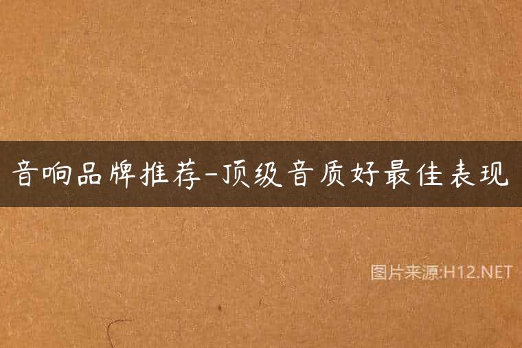 音响品牌推荐-顶级音质好最佳表现
