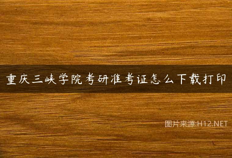 重庆三峡学院考研准考证怎么下载打印
