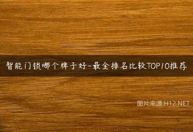 智能门锁哪个牌子好-最全排名比较TOP10推荐