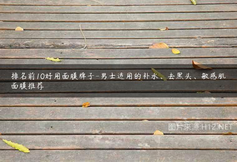 排名前10好用面膜牌子-男士适用的补水、去黑头、敏感肌面膜推荐