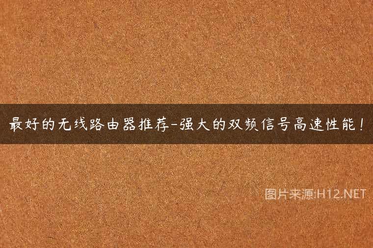 最好的无线路由器推荐-强大的双频信号高速性能！