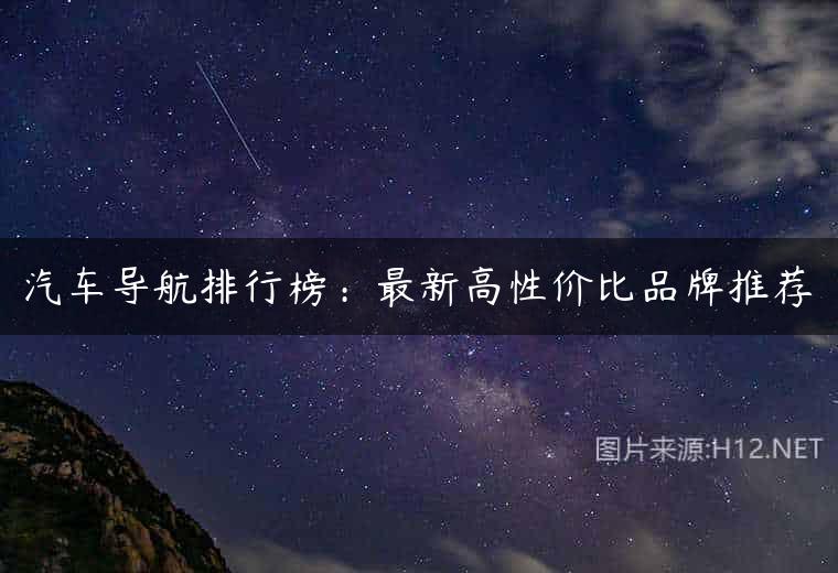 汽车导航排行榜：最新高性价比品牌推荐