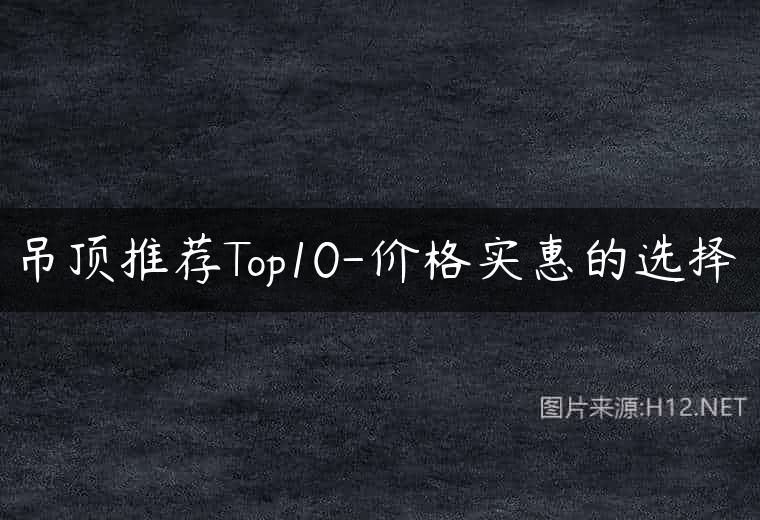 吊顶推荐Top10-价格实惠的选择