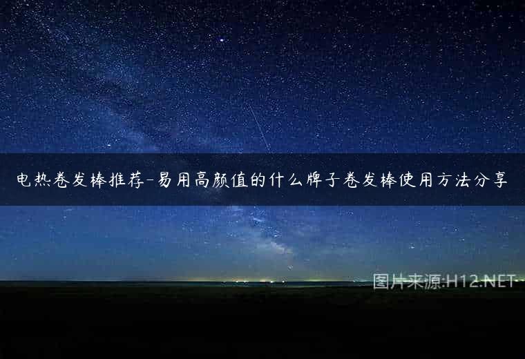 电热卷发棒推荐-易用高颜值的什么牌子卷发棒使用方法分享