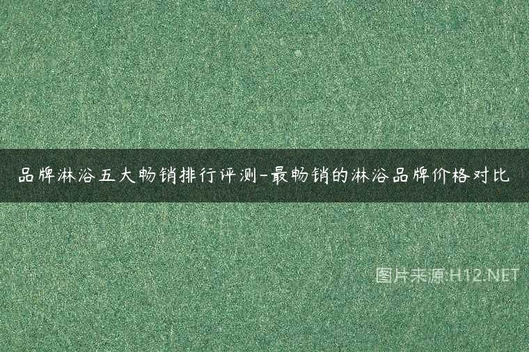 品牌淋浴五大畅销排行评测-最畅销的淋浴品牌价格对比