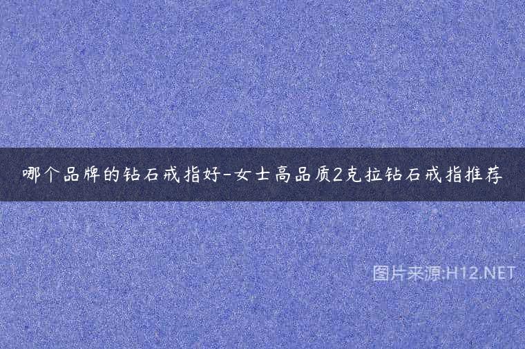 哪个品牌的钻石戒指好-女士高品质2克拉钻石戒指推荐