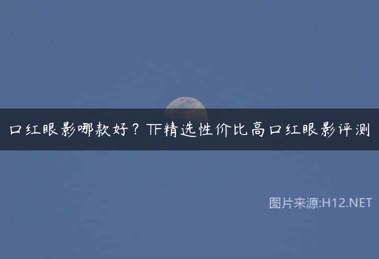 口红眼影哪款好？TF精选性价比高口红眼影评测